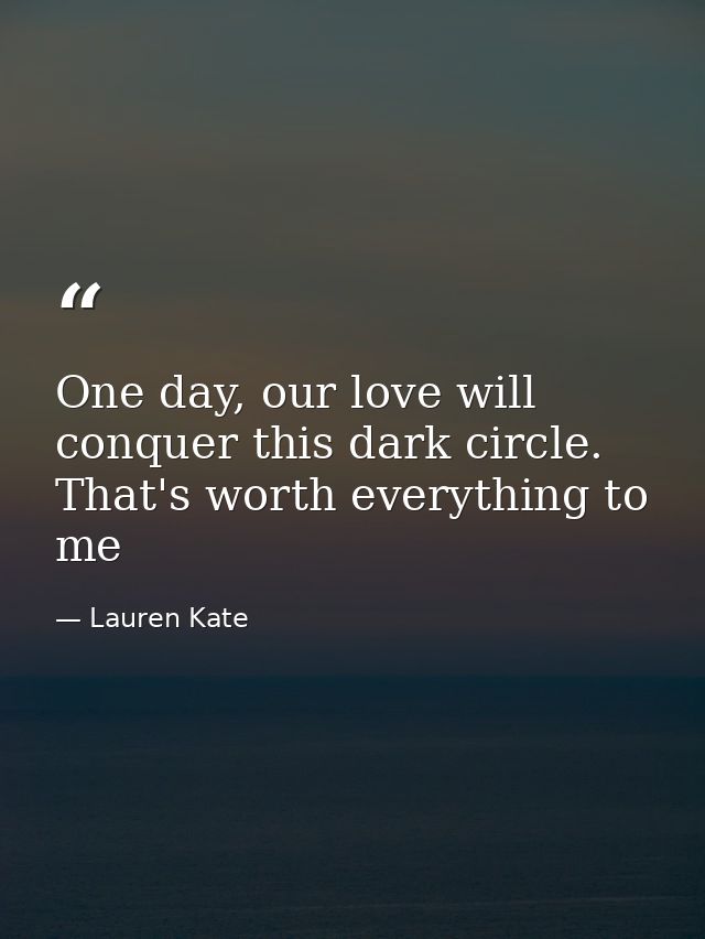 One day, our love will conquer this dark circle. That's worth everything to me — Lauren Kate