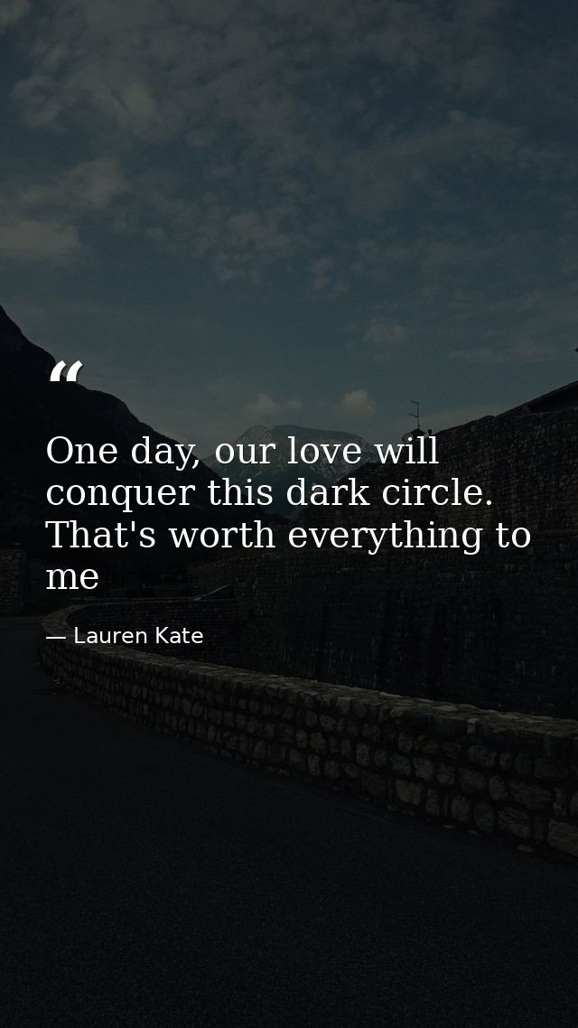 One day, our love will conquer this dark circle. That's worth everything to me — Lauren Kate
