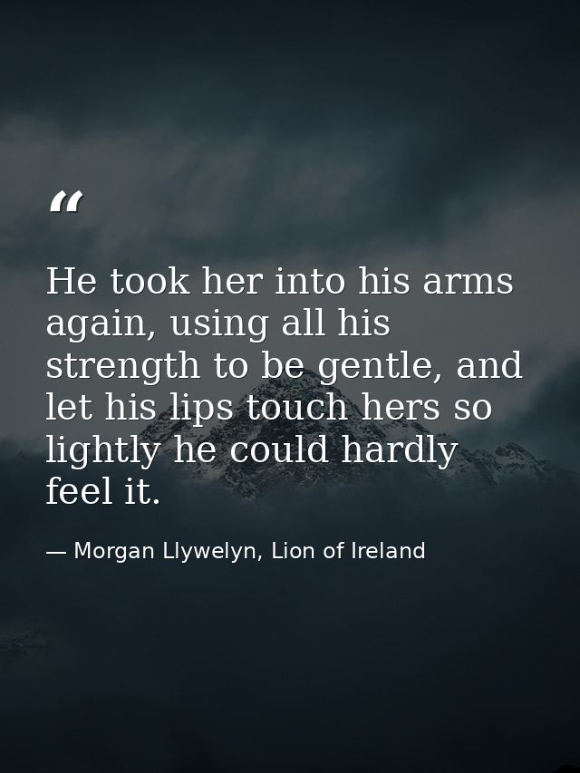 He took her into his arms again, using all his strength to be gentle, and let his lips touch hers so lightly he could ha — Morgan Llywelyn, Lion of Ireland