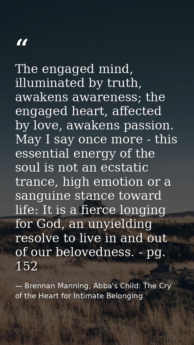 The engaged mind, illuminated by truth, awakens awareness; the engaged heart, affected by love, awakens passion. May I s — Brennan Manning, Abba's Child: The Cry of the Heart for Intimate Belonging