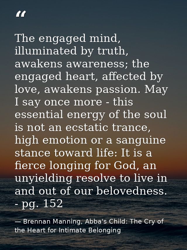 The engaged mind, illuminated by truth, awakens awareness; the engaged heart, affected by love, awakens passion. May I s — Brennan Manning, Abba's Child: The Cry of the Heart for Intimate Belonging