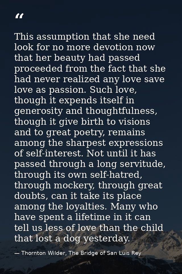 This assumption that she need look for no more devotion now that her beauty had passed proceeded from the fact that she  — Thornton Wilder, The Bridge of San Luis Rey