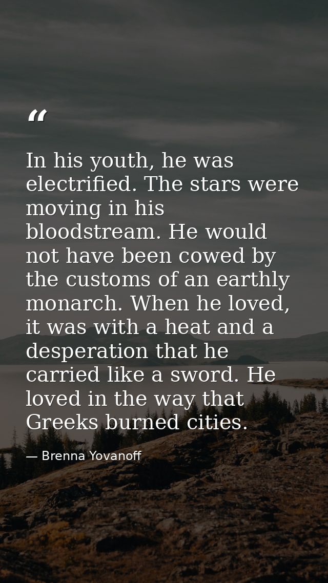 In his youth, he was electrified. The stars were moving in his bloodstream. He would not have been cowed by the customs  — Brenna Yovanoff