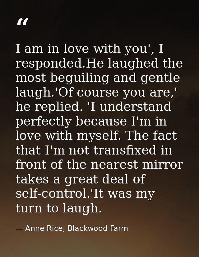 I am in love with you', I responded.He laughed the most beguiling and gentle laugh.'Of course you are,' he replied. 'I u — Anne Rice, Blackwood Farm