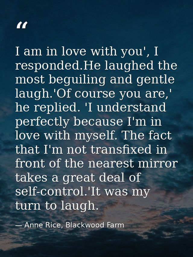 I am in love with you', I responded.He laughed the most beguiling and gentle laugh.'Of course you are,' he replied. 'I u — Anne Rice, Blackwood Farm