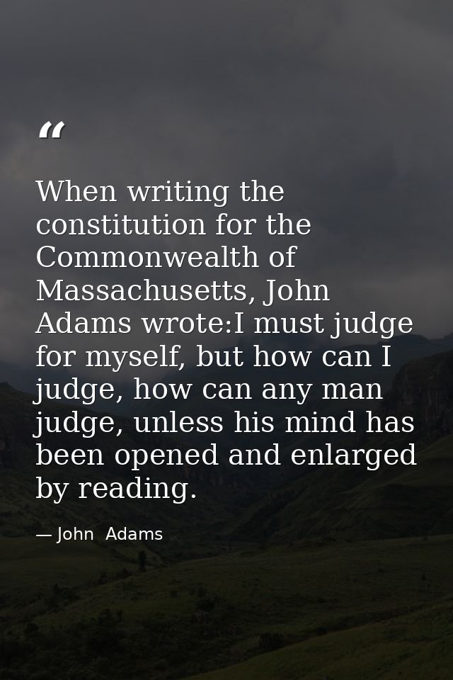When writing the constitution for the Commonwealth of Massachusetts, John Adams wrote:I must judge for myself, but how c — John  Adams