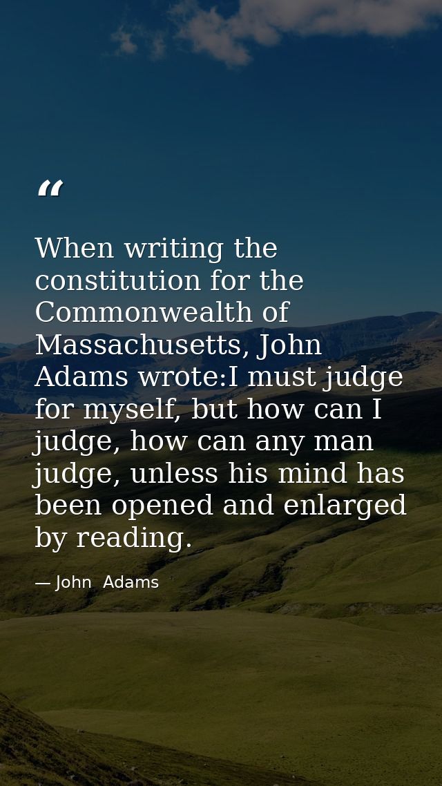 When writing the constitution for the Commonwealth of Massachusetts, John Adams wrote:I must judge for myself, but how c — John  Adams