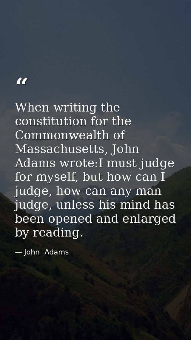 When writing the constitution for the Commonwealth of Massachusetts, John Adams wrote:I must judge for myself, but how c — John  Adams