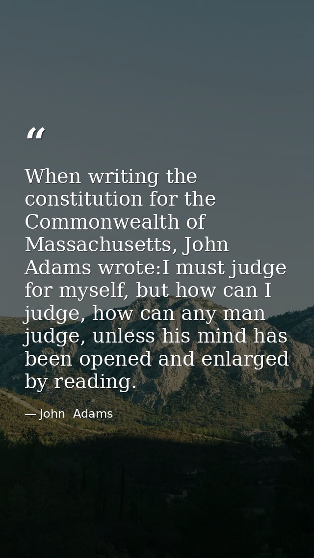 When writing the constitution for the Commonwealth of Massachusetts, John Adams wrote:I must judge for myself, but how c — John  Adams