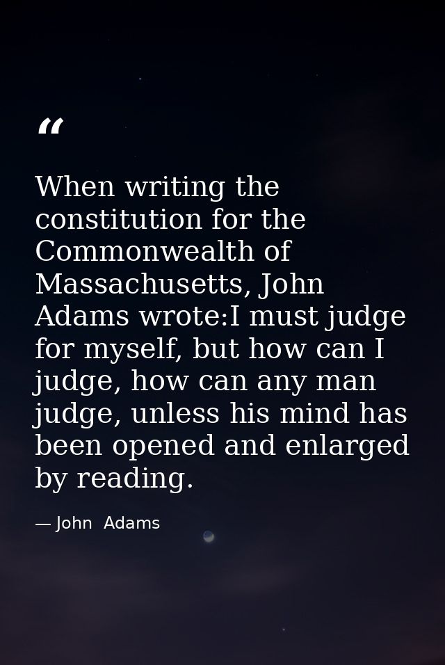 When writing the constitution for the Commonwealth of Massachusetts, John Adams wrote:I must judge for myself, but how c — John  Adams