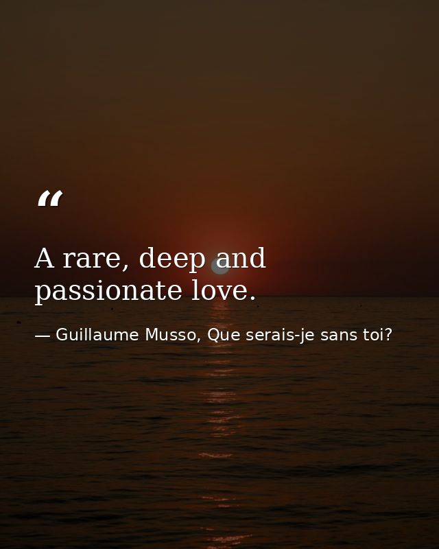 A rare, deep and passionate love. — Guillaume Musso, Que serais-je sans toi?