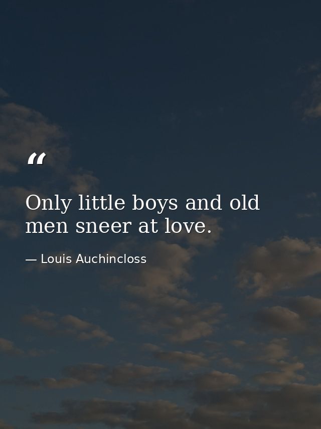 Only little boys and old men sneer at love. — Louis Auchincloss