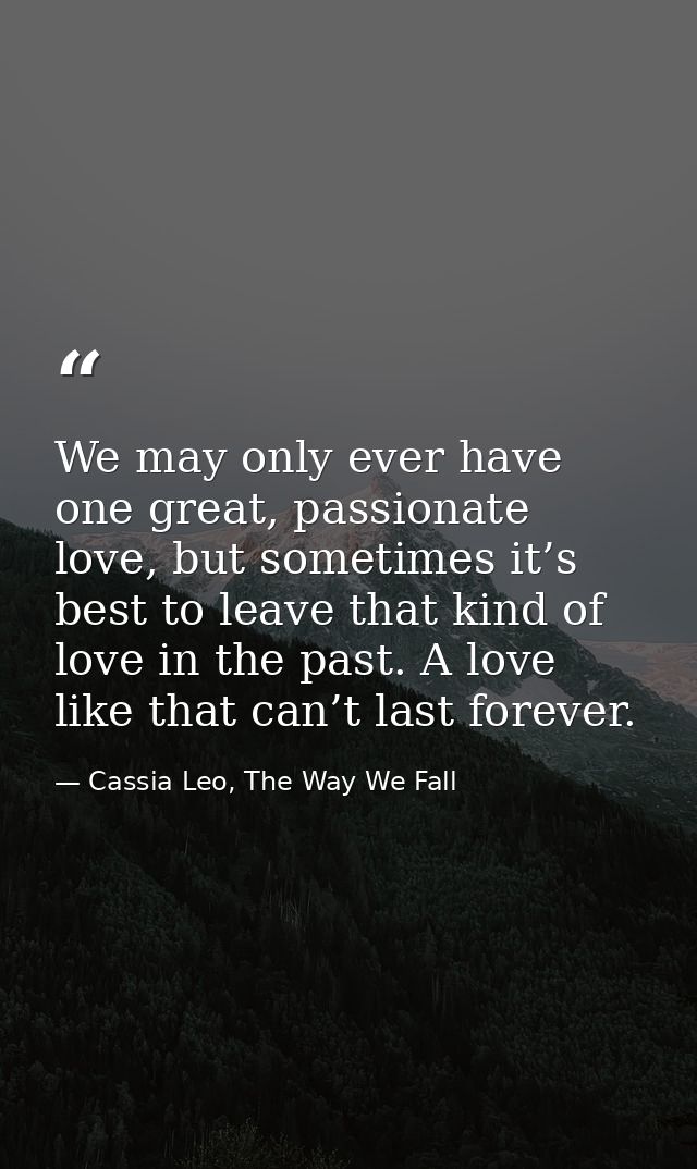 We may only ever have one great, passionate love, but sometimes it’s best to leave that kind of love in the past. A love — Cassia Leo, The Way We Fall