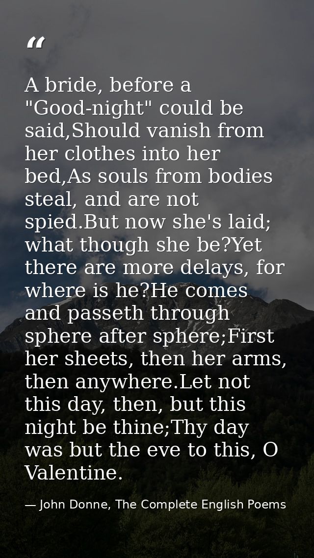 A bride, before a "Good-night" could be said,Should vanish from her clothes into her bed,As souls from bodies steal, and — John Donne, The Complete English Poems