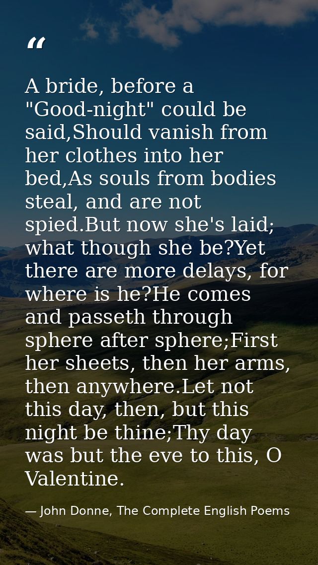 A bride, before a "Good-night" could be said,Should vanish from her clothes into her bed,As souls from bodies steal, and — John Donne, The Complete English Poems