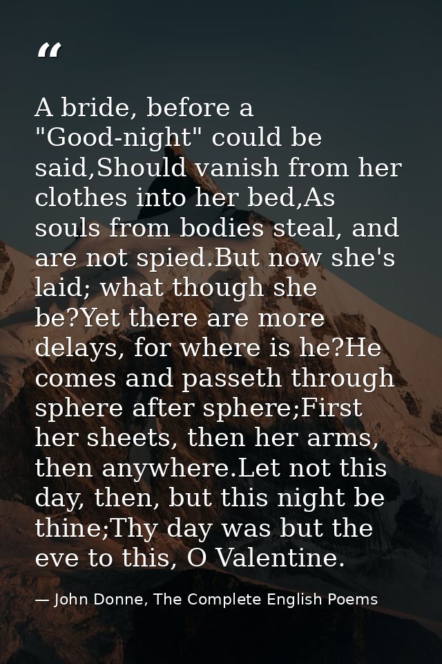 A bride, before a "Good-night" could be said,Should vanish from her clothes into her bed,As souls from bodies steal, and — John Donne, The Complete English Poems