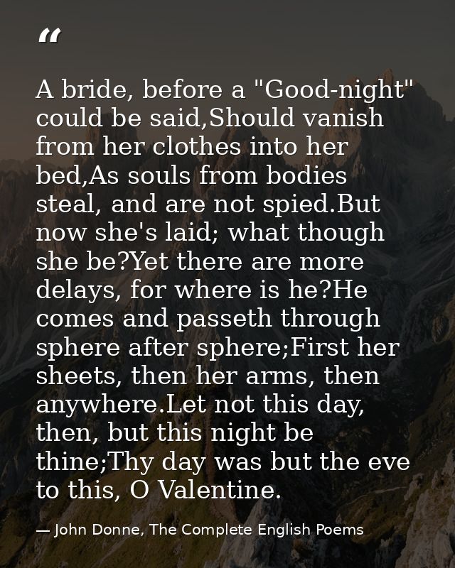 A bride, before a "Good-night" could be said,Should vanish from her clothes into her bed,As souls from bodies steal, and — John Donne, The Complete English Poems
