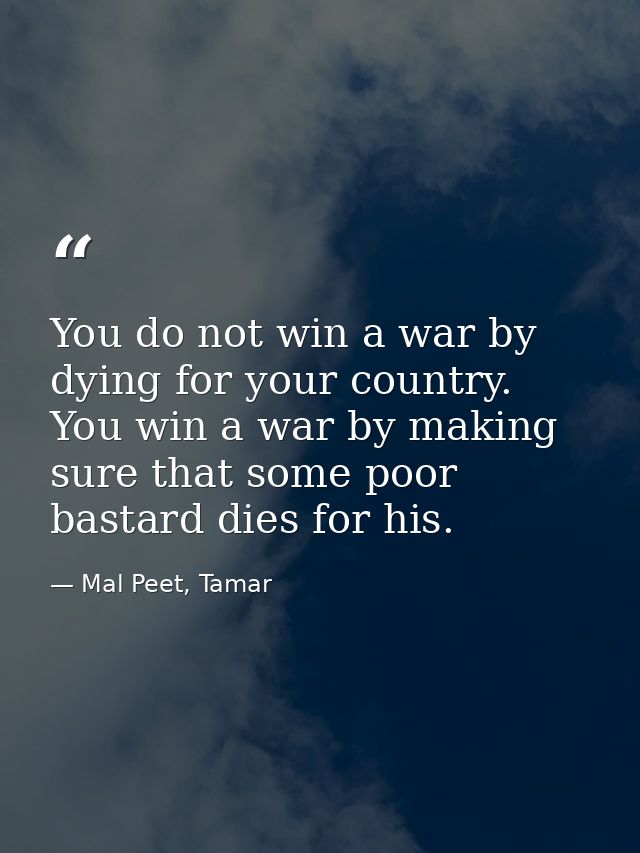 You do not win a war by dying for your country. You win a war by making sure that some poor bastard dies for his. — Mal Peet, Tamar
