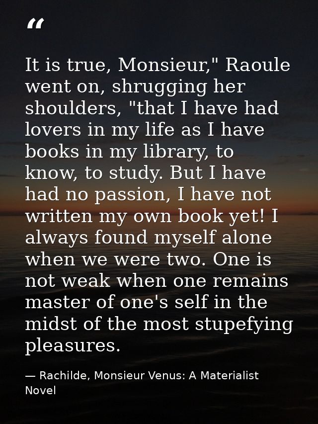 It is true, Monsieur," Raoule went on, shrugging her shoulders, "that I have had lovers in my life as I have books in my — Rachilde, Monsieur Venus: A Materialist Novel