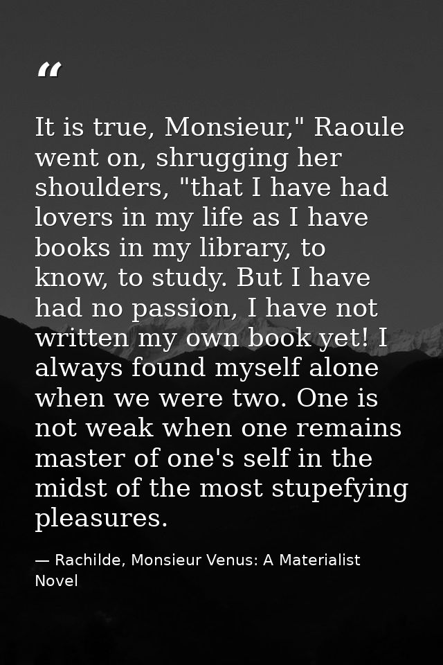 It is true, Monsieur," Raoule went on, shrugging her shoulders, "that I have had lovers in my life as I have books in my — Rachilde, Monsieur Venus: A Materialist Novel