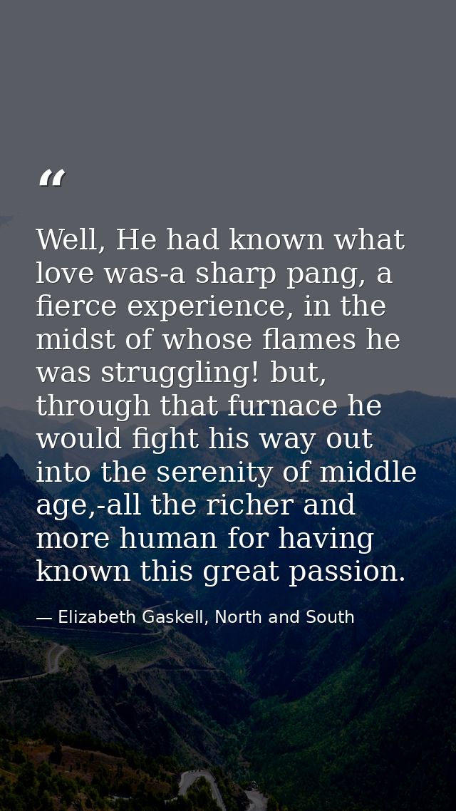 Well, He had known what love was-a sharp pang, a fierce experience, in the midst of whose flames he was struggling! but, — Elizabeth Gaskell, North and South