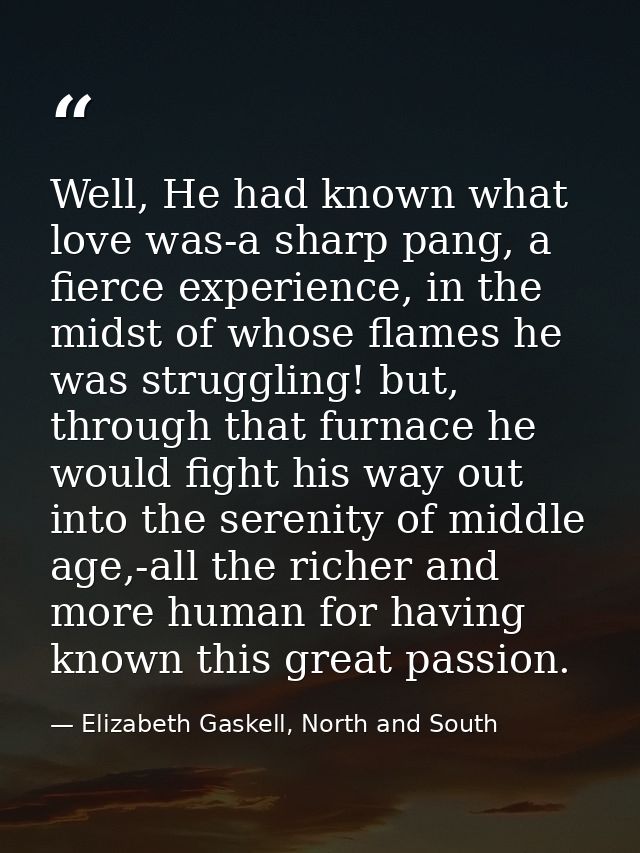 Well, He had known what love was-a sharp pang, a fierce experience, in the midst of whose flames he was struggling! but, — Elizabeth Gaskell, North and South