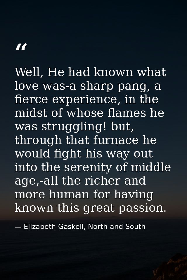 Well, He had known what love was-a sharp pang, a fierce experience, in the midst of whose flames he was struggling! but, — Elizabeth Gaskell, North and South
