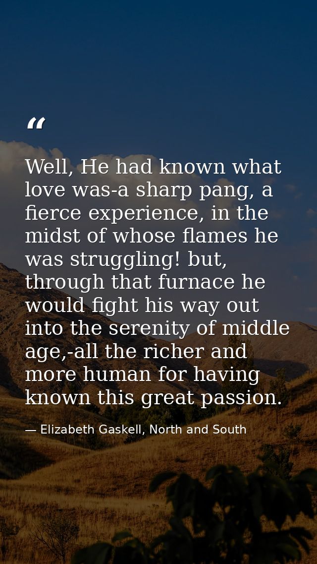 Well, He had known what love was-a sharp pang, a fierce experience, in the midst of whose flames he was struggling! but, — Elizabeth Gaskell, North and South