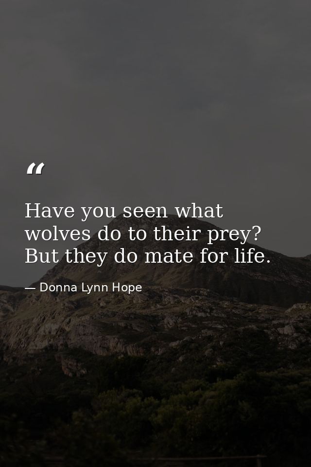 Have you seen what wolves do to their prey? But they do mate for life. — Donna Lynn Hope