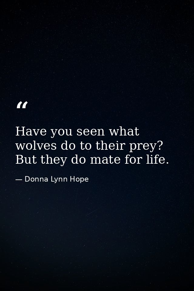 Have you seen what wolves do to their prey? But they do mate for life. — Donna Lynn Hope
