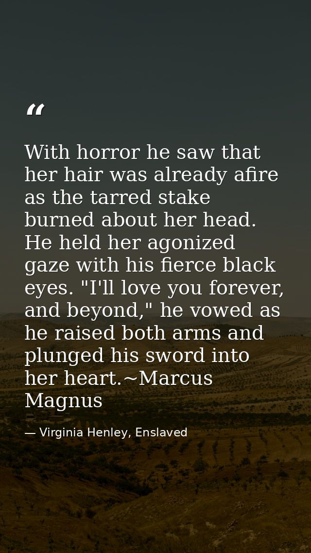 With horror he saw that her hair was already afire as the tarred stake burned about her head. He held her agonized gaze  — Virginia Henley, Enslaved