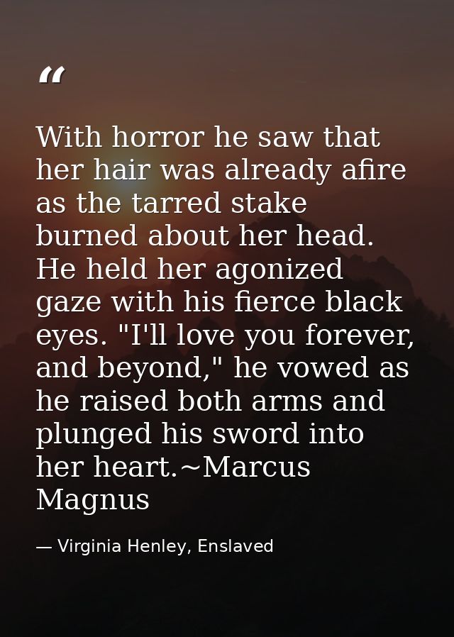 With horror he saw that her hair was already afire as the tarred stake burned about her head. He held her agonized gaze  — Virginia Henley, Enslaved