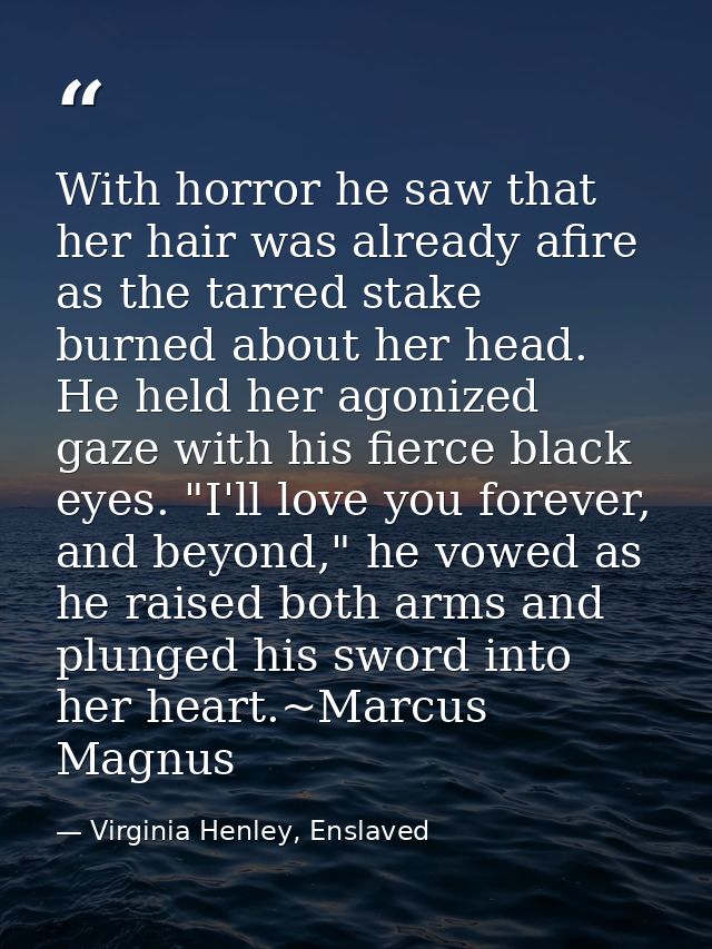 With horror he saw that her hair was already afire as the tarred stake burned about her head. He held her agonized gaze  — Virginia Henley, Enslaved