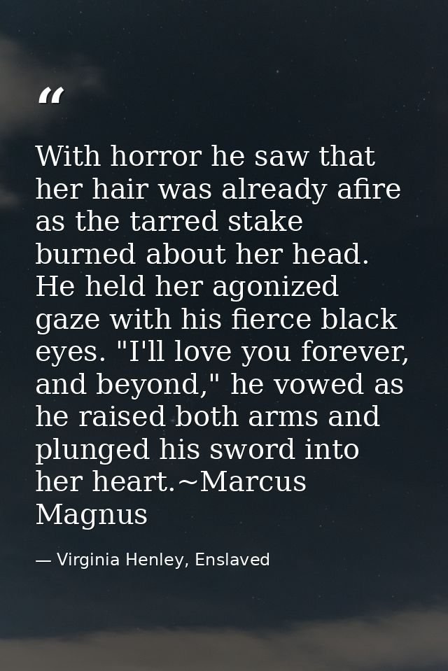 With horror he saw that her hair was already afire as the tarred stake burned about her head. He held her agonized gaze  — Virginia Henley, Enslaved