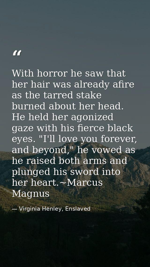 With horror he saw that her hair was already afire as the tarred stake burned about her head. He held her agonized gaze  — Virginia Henley, Enslaved