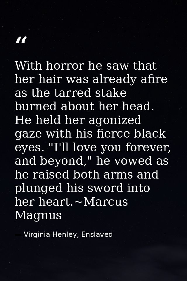 With horror he saw that her hair was already afire as the tarred stake burned about her head. He held her agonized gaze  — Virginia Henley, Enslaved