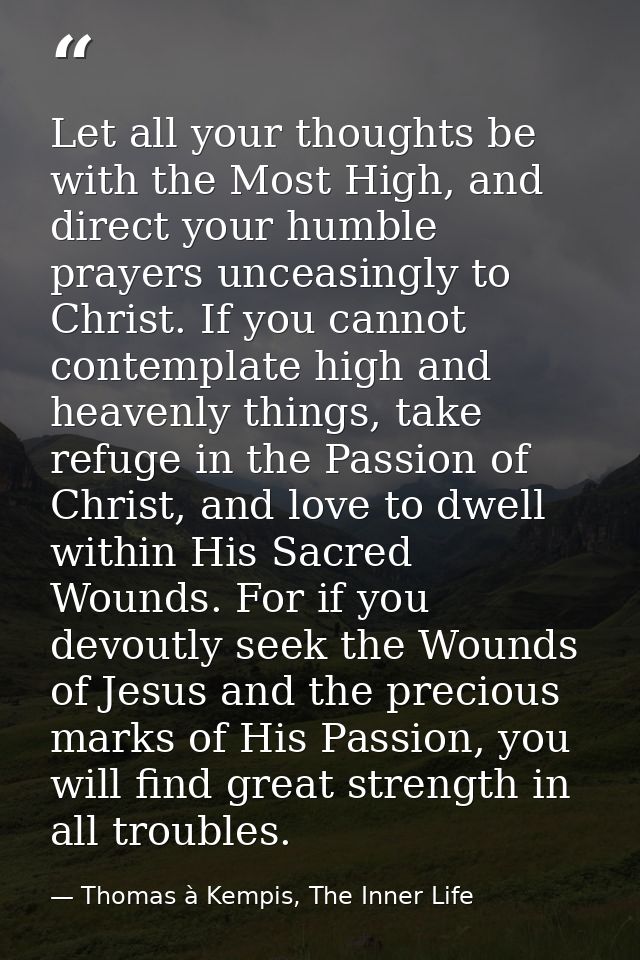Let all your thoughts be with the Most High, and direct your humble prayers unceasingly to Christ. If you cannot contemp — Thomas à Kempis, The Inner Life