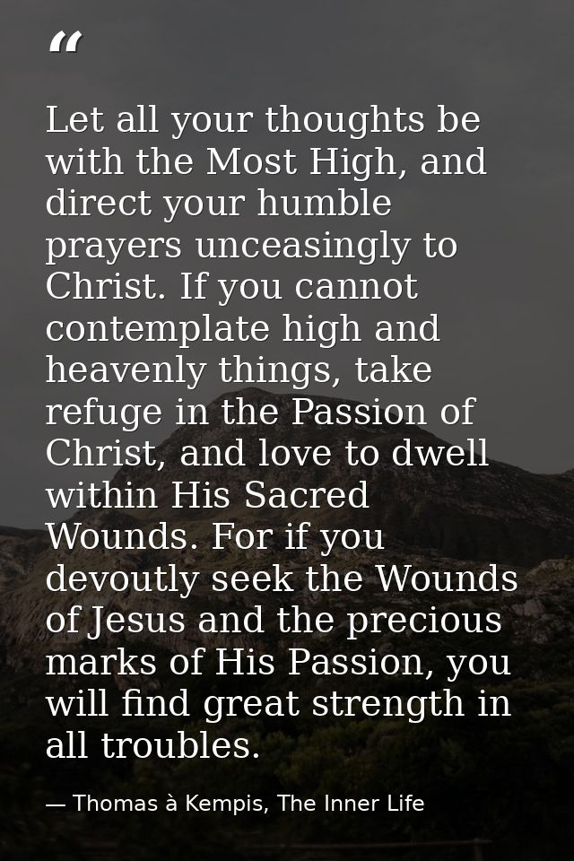 Let all your thoughts be with the Most High, and direct your humble prayers unceasingly to Christ. If you cannot contemp — Thomas à Kempis, The Inner Life