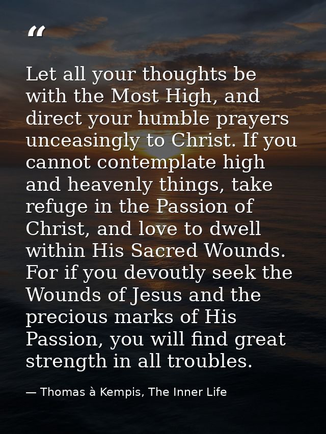 Let all your thoughts be with the Most High, and direct your humble prayers unceasingly to Christ. If you cannot contemp — Thomas à Kempis, The Inner Life