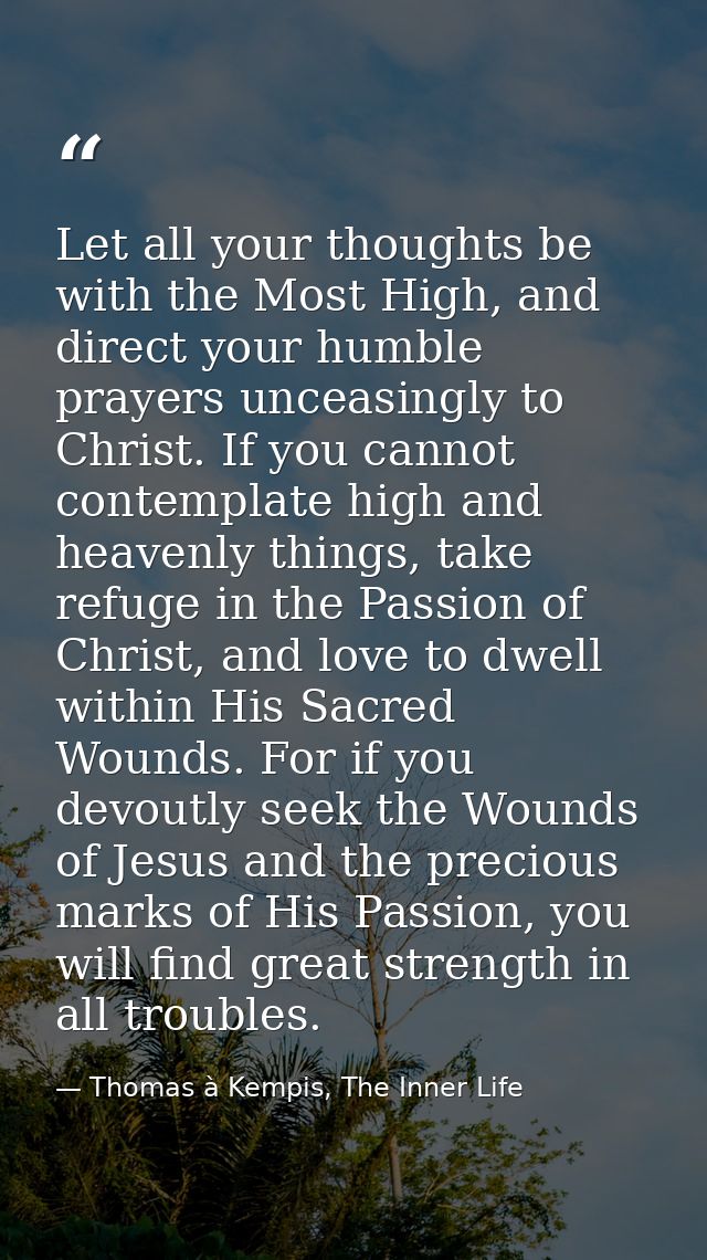 Let all your thoughts be with the Most High, and direct your humble prayers unceasingly to Christ. If you cannot contemp — Thomas à Kempis, The Inner Life