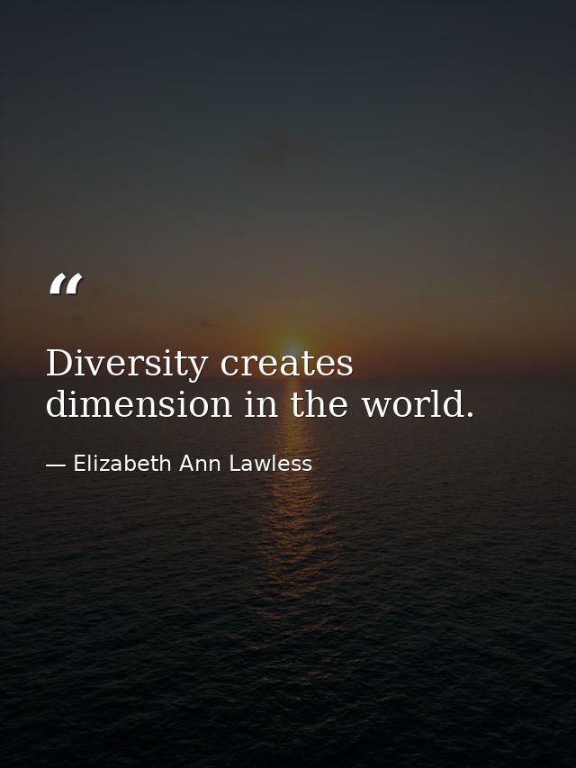 Diversity creates dimension in the world. — Elizabeth Ann Lawless