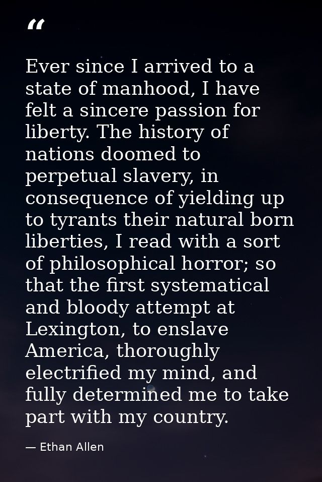 Ever since I arrived to a state of manhood, I have felt a sincere passion for liberty. The history of nations doomed to  — Ethan Allen