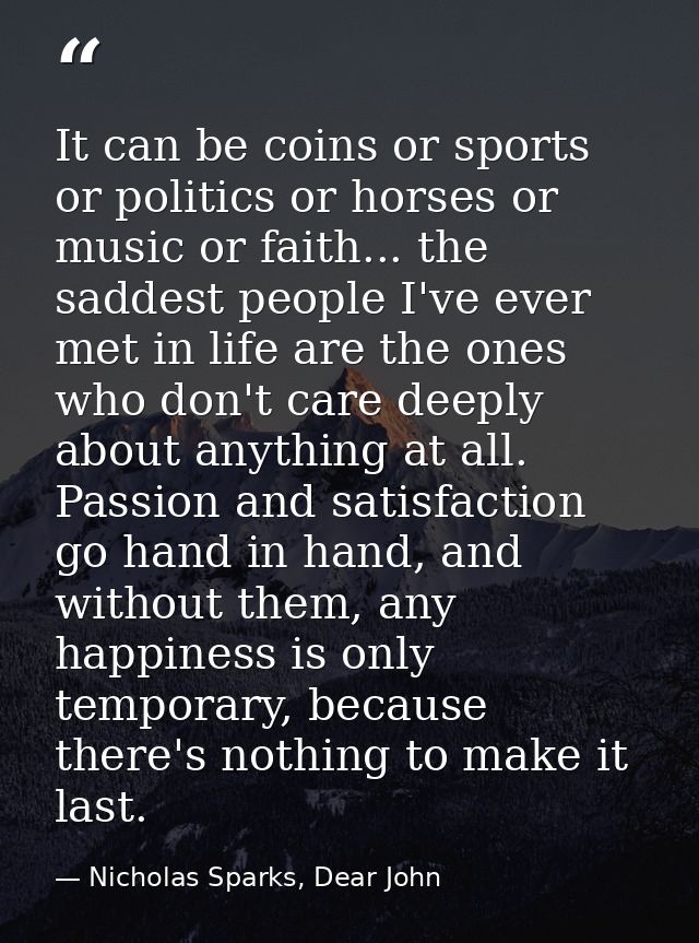 It can be coins or sports or politics or horses or music or faith... the saddest people I've ever met in life are the on — Nicholas Sparks, Dear John