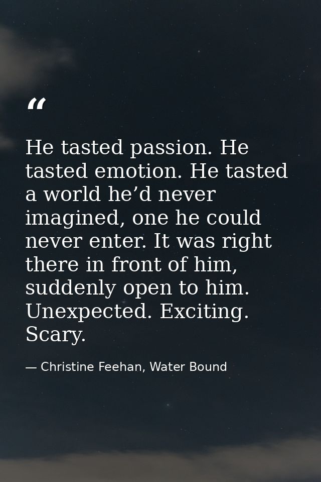 He tasted passion. He tasted emotion. He tasted a world he’d never imagined, one he could never enter. It was right ther — Christine Feehan, Water Bound