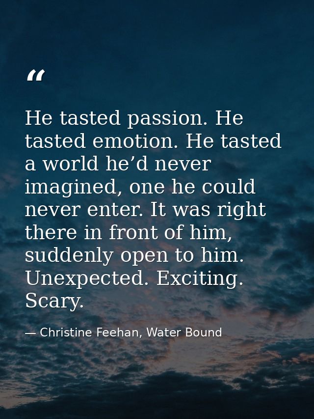 He tasted passion. He tasted emotion. He tasted a world he’d never imagined, one he could never enter. It was right ther — Christine Feehan, Water Bound