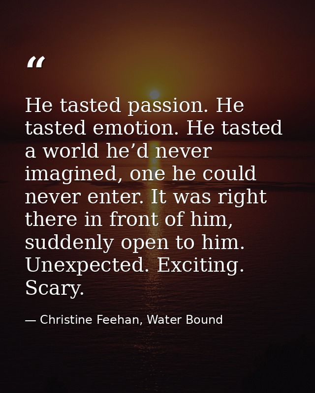 He tasted passion. He tasted emotion. He tasted a world he’d never imagined, one he could never enter. It was right ther — Christine Feehan, Water Bound