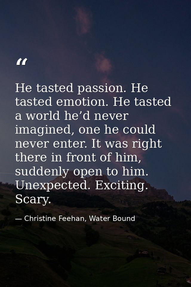 He tasted passion. He tasted emotion. He tasted a world he’d never imagined, one he could never enter. It was right ther — Christine Feehan, Water Bound