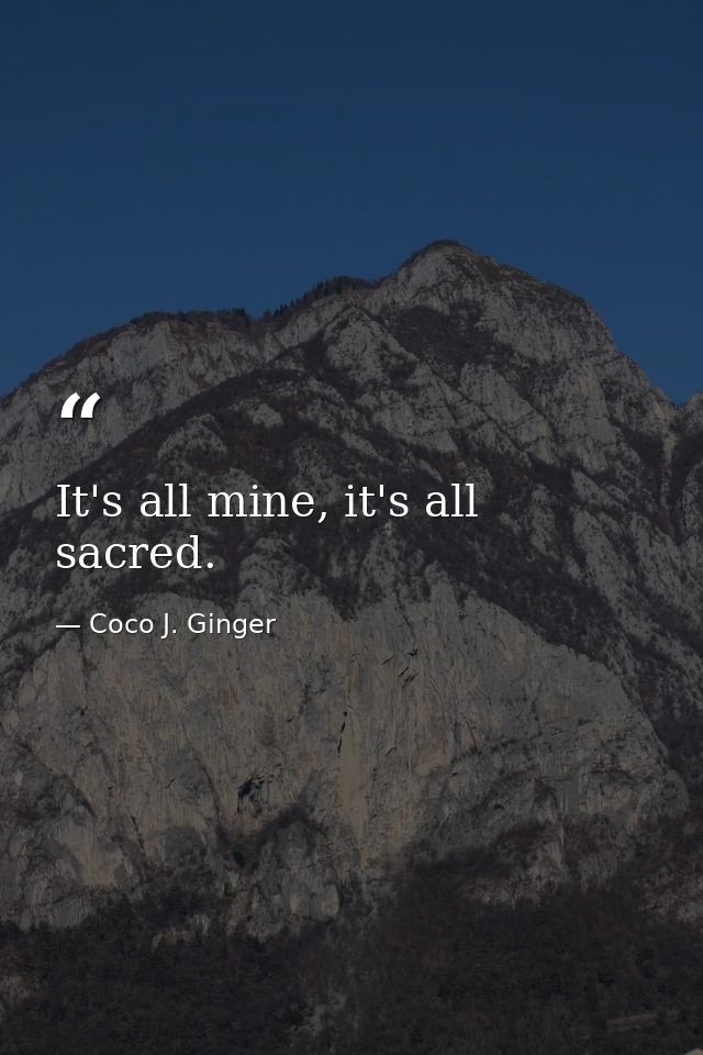 It's all mine, it's all sacred. — Coco J. Ginger