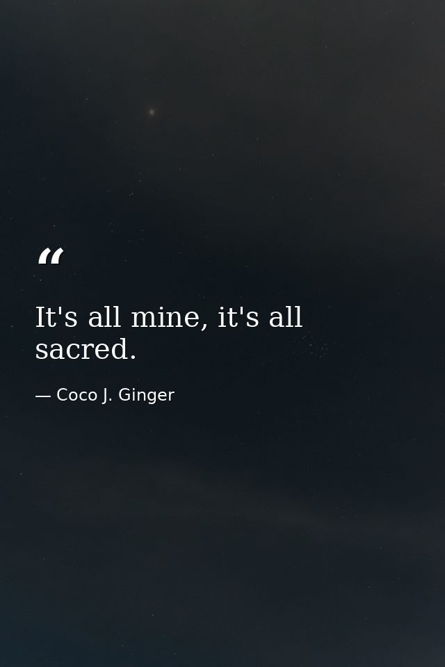 It's all mine, it's all sacred. — Coco J. Ginger