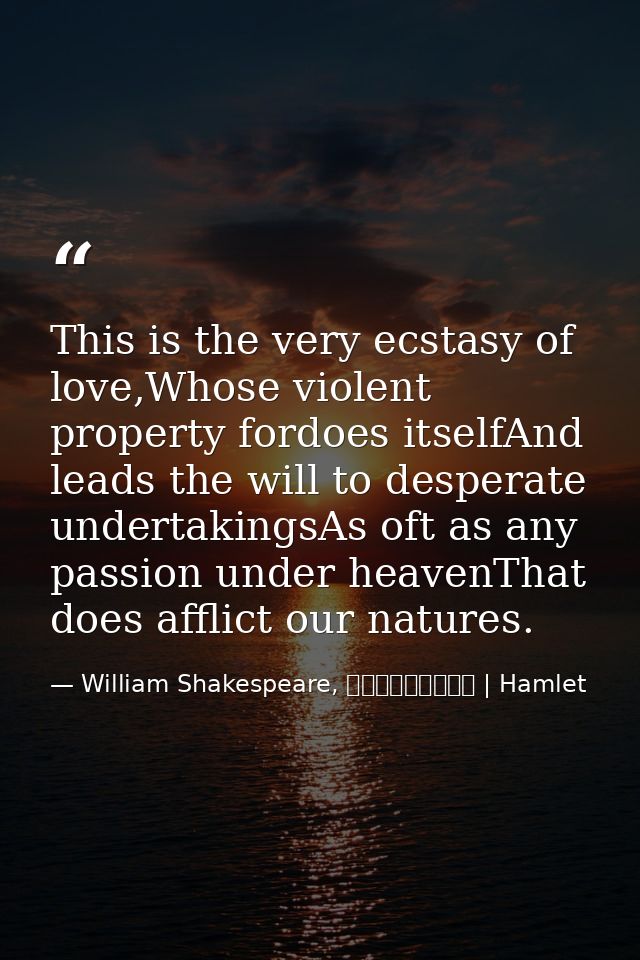 This is the very ecstasy of love,Whose violent property fordoes itselfAnd leads the will to desperate undertakingsAs oft — William Shakespeare, ഹാംലെറ്റ് | Hamlet